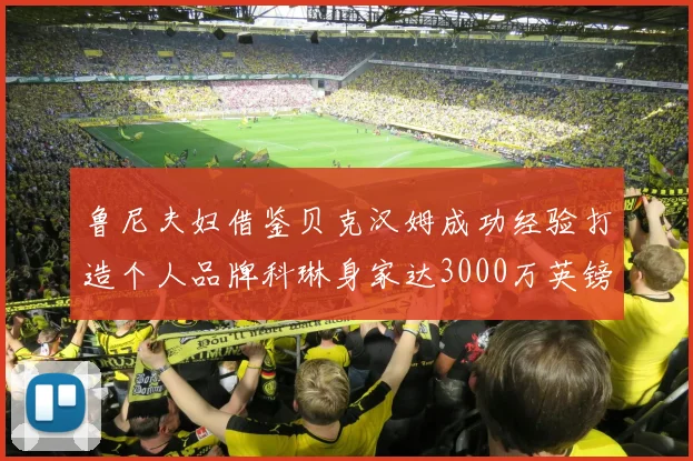 鲁尼夫妇借鉴贝克汉姆成功经验打造个人品牌科琳身家达3000万英镑