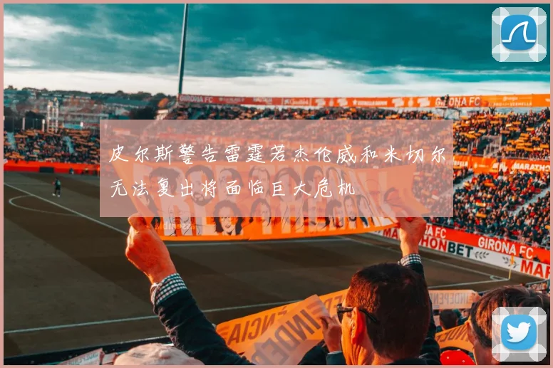 皮尔斯警告雷霆若杰伦威和米切尔无法复出将面临巨大危机