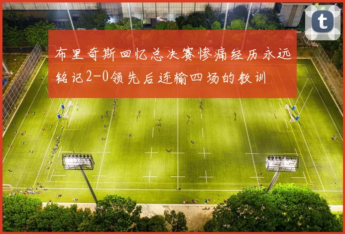 布里奇斯回忆总决赛惨痛经历永远铭记2-0领先后连输四场的教训