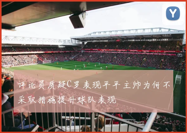 评论员质疑C罗表现平平主帅为何不采取措施提升球队表现
