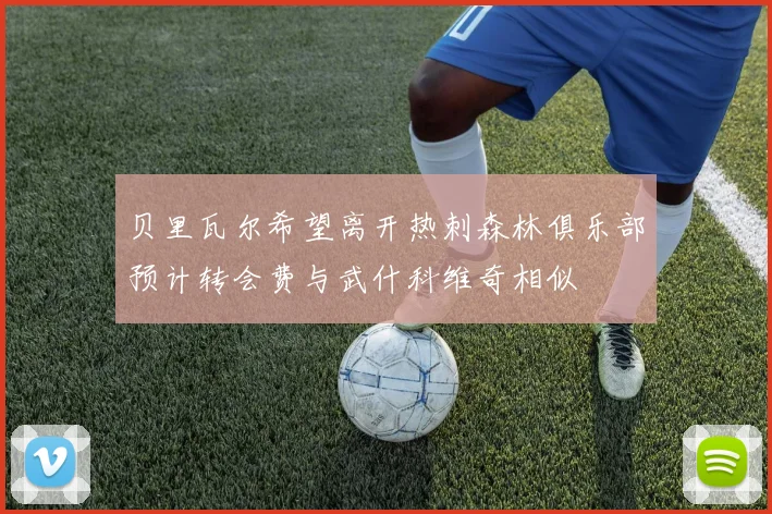 贝里瓦尔希望离开热刺森林俱乐部预计转会费与武什科维奇相似