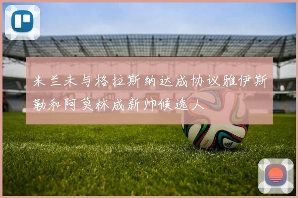 米兰未与格拉斯纳达成协议雅伊斯勒和阿莫林成新帅候选人