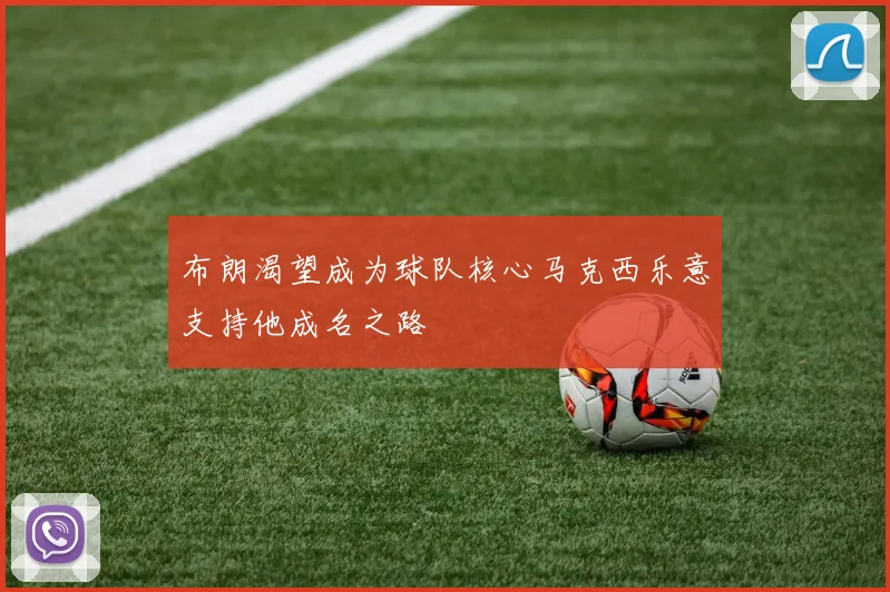 布朗渴望成为球队核心马克西乐意支持他成名之路